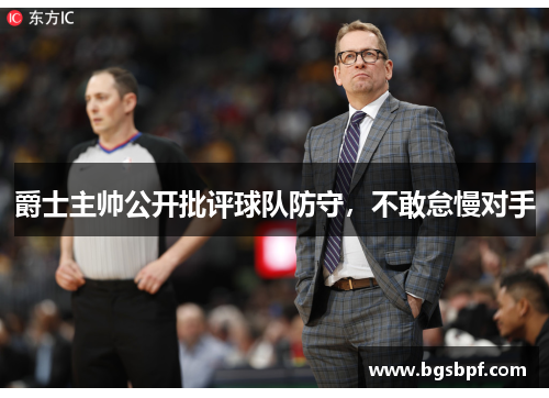 爵士主帅公开批评球队防守，不敢怠慢对手