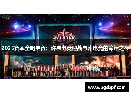 2025赛季全明星赛：许昌电竞迎战惠州电竞的命运之夜
