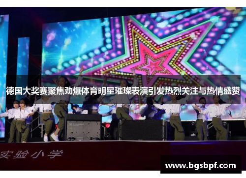 德国大奖赛聚焦劲爆体育明星璀璨表演引发热烈关注与热情盛赞