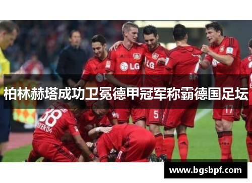 柏林赫塔成功卫冕德甲冠军称霸德国足坛