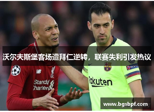 沃尔夫斯堡客场遭拜仁逆转，联赛失利引发热议