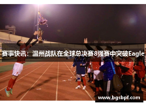 赛事快讯：温州战队在全球总决赛8强赛中突破Eagle