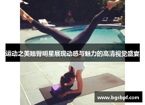 运动之美翘臀明星展现动感与魅力的高清视觉盛宴