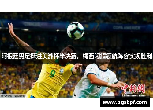 阿根廷男足挺进美洲杯半决赛，梅西闪耀领航阵容实现胜利