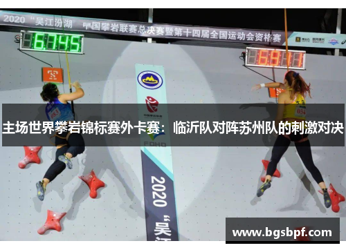 主场世界攀岩锦标赛外卡赛：临沂队对阵苏州队的刺激对决