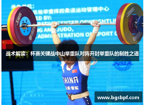 战术解读：杯赛关键战中山举重队对阵开封举重队的制胜之道