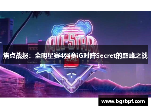 焦点战报：全明星赛4强赛iG对阵Secret的巅峰之战
