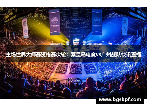 主场世界大师赛资格赛次轮：秦皇岛电竞vs广州战队快讯直播