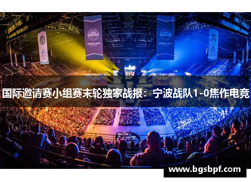 国际邀请赛小组赛末轮独家战报：宁波战队1-0焦作电竞